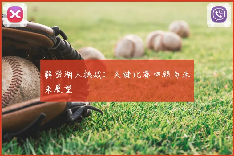 解密湖人挑战:关键比赛回顾与未来展望