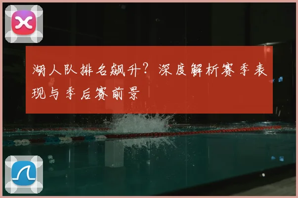 湖人队排名飙升?深度解析赛季表现与季后赛前景